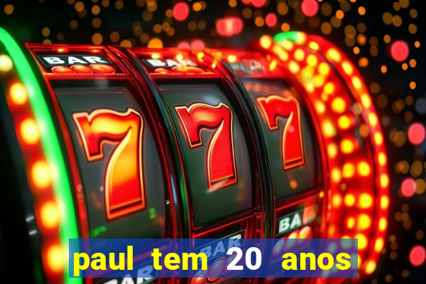 paul tem 20 anos de idade